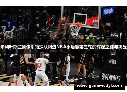 朱利叶斯兰德尔引领球队闯进NBA季后赛第三轮的辉煌之路与挑战