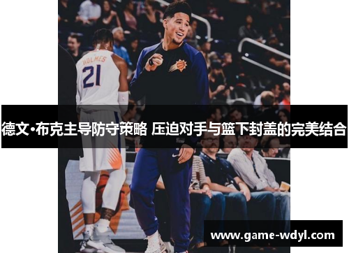 德文·布克主导防守策略 压迫对手与篮下封盖的完美结合