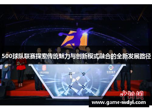 500球队联赛探索传统魅力与创新模式融合的全新发展路径