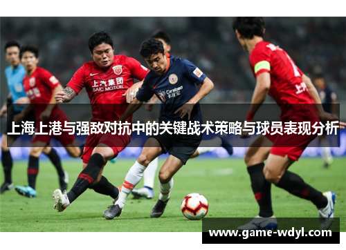 上海上港与强敌对抗中的关键战术策略与球员表现分析
