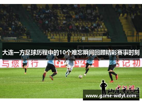 大连一方足球历程中的10个难忘瞬间回顾精彩赛事时刻