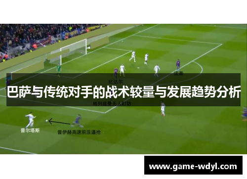 巴萨与传统对手的战术较量与发展趋势分析