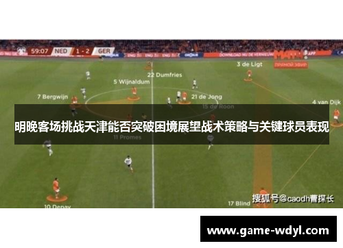 明晚客场挑战天津能否突破困境展望战术策略与关键球员表现
