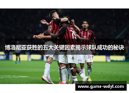 博洛尼亚获胜的五大关键因素揭示球队成功的秘诀