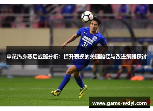 申花热身赛后战略分析:提升表现的关键路径与改进策略探讨
