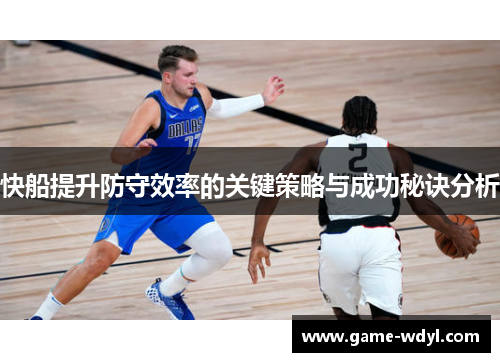 快船提升防守效率的关键策略与成功秘诀分析
