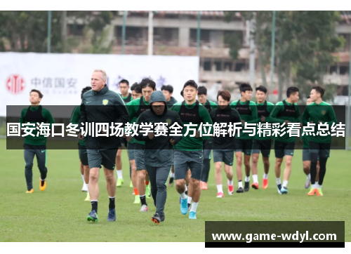 国安海口冬训四场教学赛全方位解析与精彩看点总结