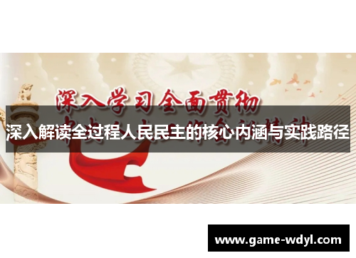 深入解读全过程人民民主的核心内涵与实践路径