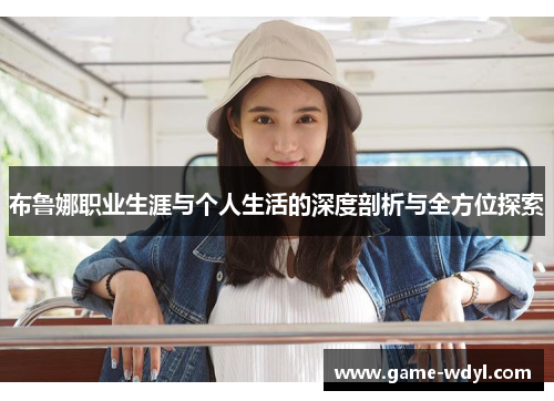布鲁娜职业生涯与个人生活的深度剖析与全方位探索