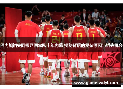 巴内加错失阿根廷国家队十年内幕 揭秘背后的复杂原因与错失机会