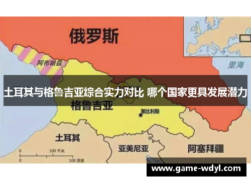 土耳其与格鲁吉亚综合实力对比 哪个国家更具发展潜力
