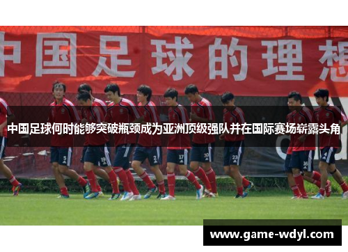 中国足球何时能够突破瓶颈成为亚洲顶级强队并在国际赛场崭露头角