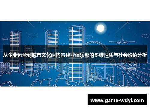 从企业运营到城市文化建构看建业俱乐部的多维性质与社会价值分析