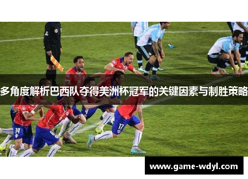 多角度解析巴西队夺得美洲杯冠军的关键因素与制胜策略