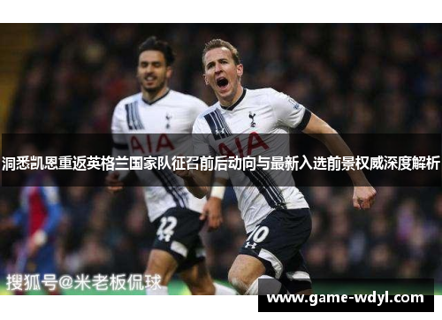 洞悉凯恩重返英格兰国家队征召前后动向与最新入选前景权威深度解析