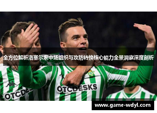 全方位解析洛塞尔索中场组织与攻防转换核心能力全景洞察深度剖析