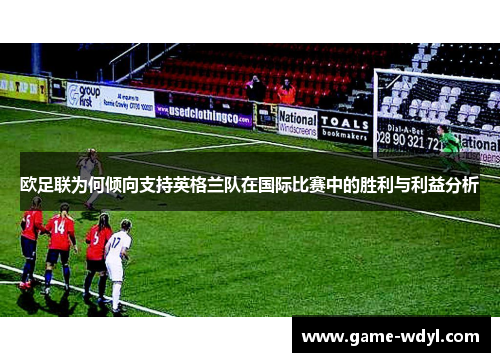 欧足联为何倾向支持英格兰队在国际比赛中的胜利与利益分析